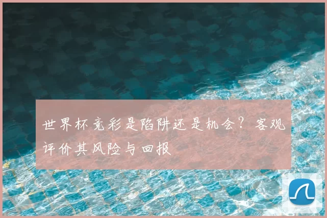 世界杯竞彩是陷阱还是机会？客观评价其风险与回报