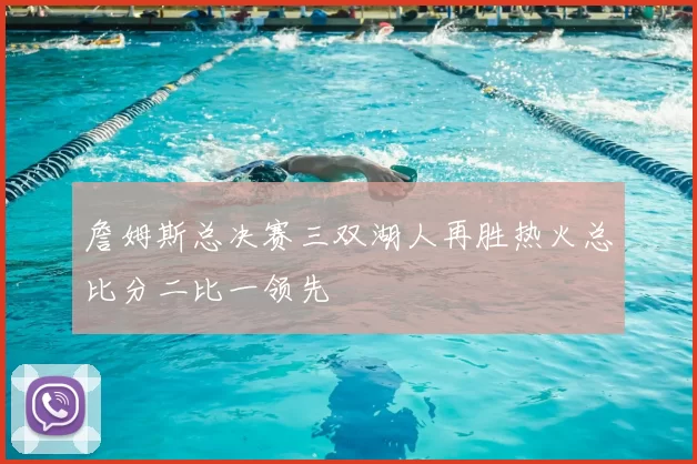 詹姆斯总决赛三双湖人再胜热火总比分二比一领先
