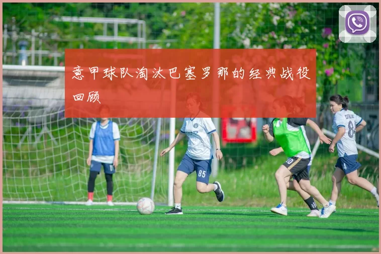 意甲球队淘汰巴塞罗那的经典战役回顾