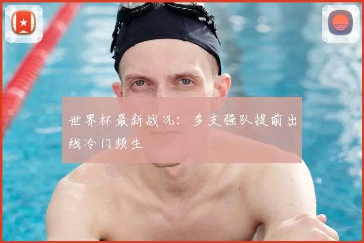 世界杯最新战况:多支强队提前出线冷门频生
