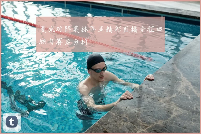 曼城对阵奥林匹亚精彩直播全程回顾与赛后分析
