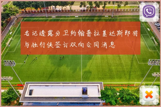 名记透露分卫约翰普拉基达斯即将与独行侠签订双向合同消息