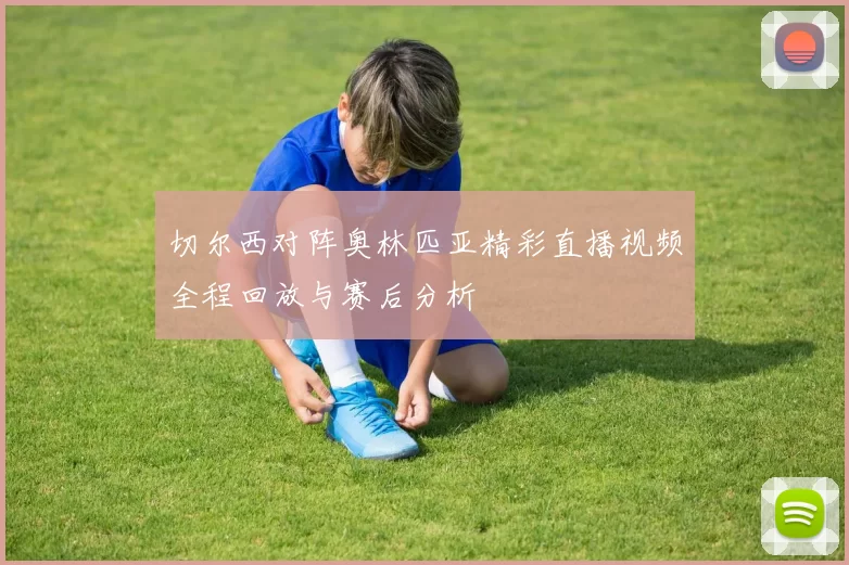 切尔西对阵奥林匹亚精彩直播视频全程回放与赛后分析