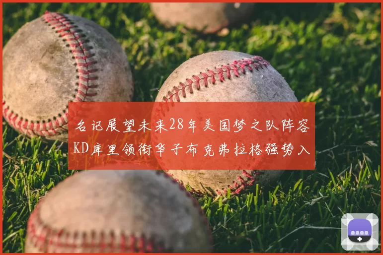 名记展望未来28年美国梦之队阵容KD库里领衔华子布克弗拉格强势入选
