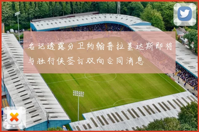 名记透露分卫约翰普拉基达斯即将与独行侠签订双向合同消息