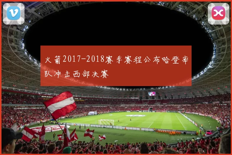 火箭2017-2018赛季赛程公布哈登率队冲击西部决赛