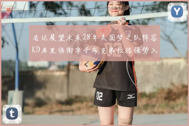 名记展望未来28年美国梦之队阵容KD库里领衔华子布克弗拉格强势入选