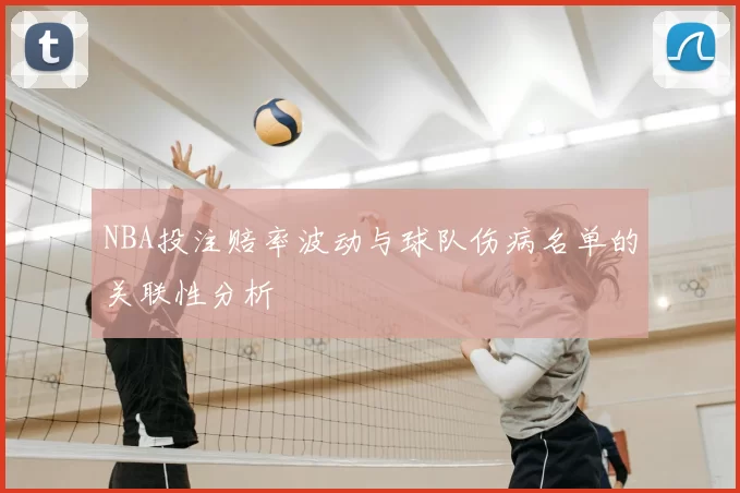 NBA投注赔率波动与球队伤病名单的关联性分析