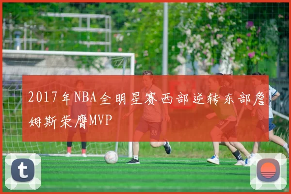 2017年NBA全明星赛西部逆转东部詹姆斯荣膺MVP