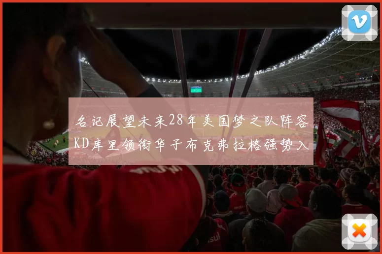 名记展望未来28年美国梦之队阵容KD库里领衔华子布克弗拉格强势入选