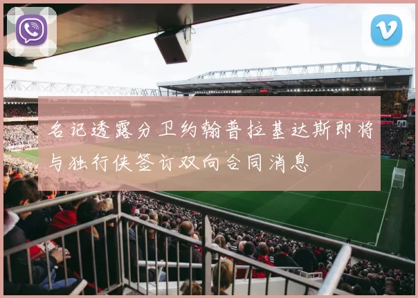 名记透露分卫约翰普拉基达斯即将与独行侠签订双向合同消息