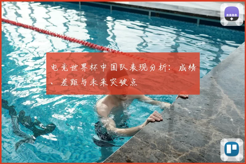 电竞世界杯中国队表现分析:成绩、差距与未来突破点
