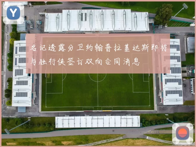 名记透露分卫约翰普拉基达斯即将与独行侠签订双向合同消息