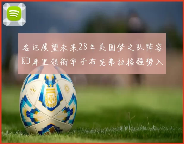 名记展望未来28年美国梦之队阵容KD库里领衔华子布克弗拉格强势入选