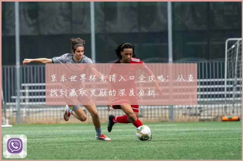 京东世界杯竞猜入口全攻略：从查找到赢取奖励的深度分析