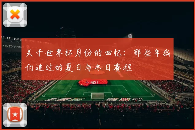 关于世界杯月份的回忆：那些年我们追过的夏日与冬日赛程