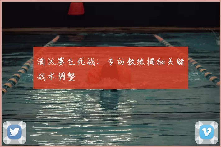 淘汰赛生死战：专访教练揭秘关键战术调整