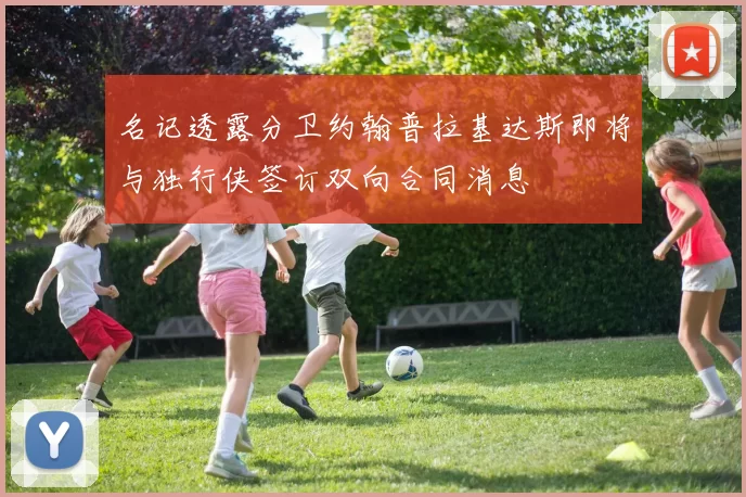 名记透露分卫约翰普拉基达斯即将与独行侠签订双向合同消息
