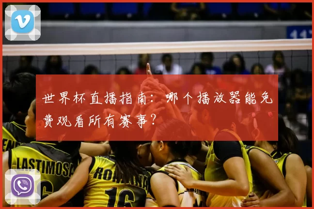 世界杯直播指南：哪个播放器能免费观看所有赛事？