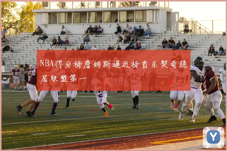 NBA得分榜詹姆斯逼近榜首东契奇稳居联盟第一