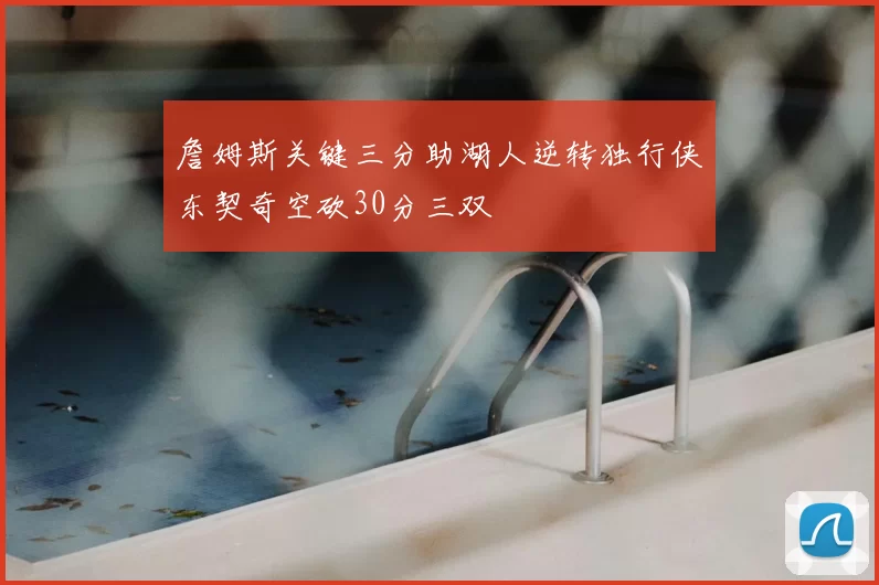 詹姆斯关键三分助湖人逆转独行侠东契奇空砍30分三双