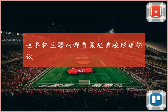 世界杯主题曲哪首最经典被球迷热议