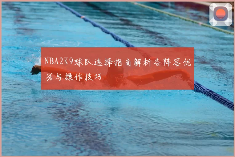 NBA2K9球队选择指南解析各阵容优劣与操作技巧
