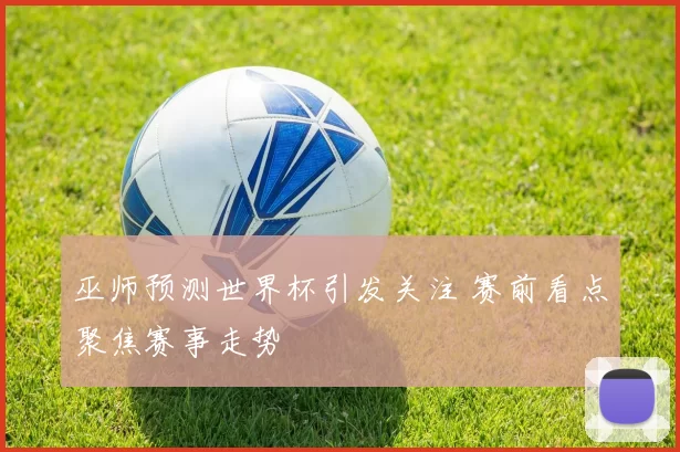 巫师预测世界杯引发关注 赛前看点聚焦赛事走势