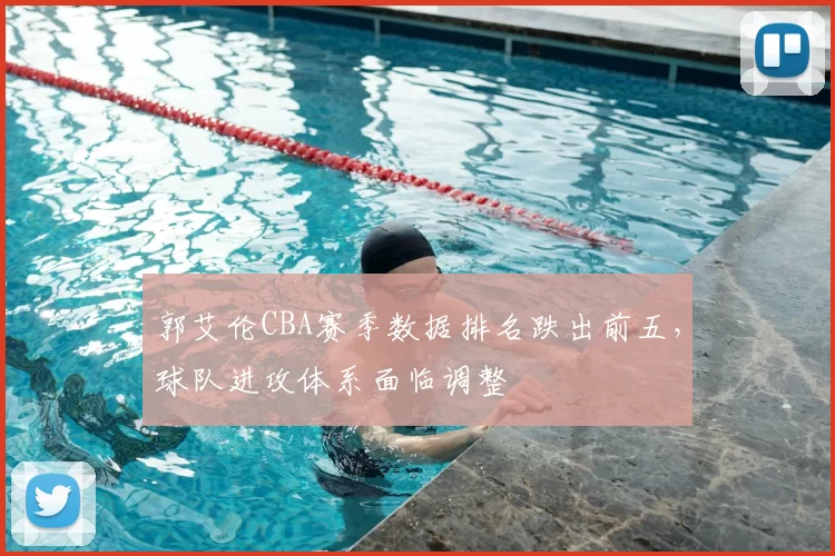 郭艾伦CBA赛季数据排名跌出前五，球队进攻体系面临调整
