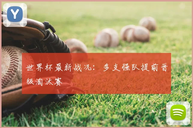 世界杯最新战况：多支强队提前晋级淘汰赛