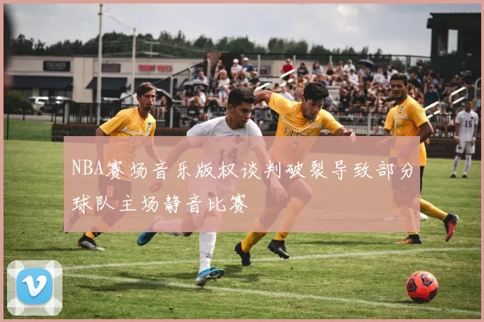 NBA赛场音乐版权谈判破裂导致部分球队主场静音比赛